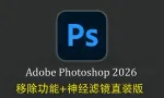 更新!PS2026正式版 Photoshop 2026 v27.6.0 移除功能+神经滤镜直装版