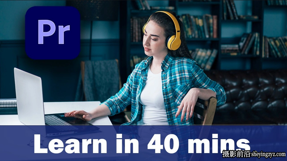 Premiere Pro 40分钟内PR剪辑调色专业视频教程-中英字幕