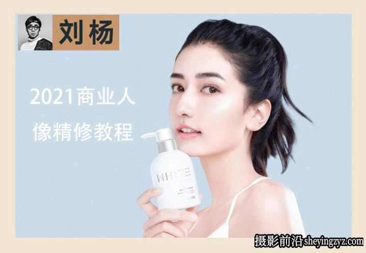 刘杨2021大师级商业人像精修教程完整版附素材