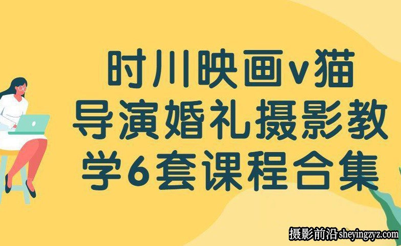 时川映画v猫导演6套124课完整婚礼摄影新郎新郎前期摆姿课合集