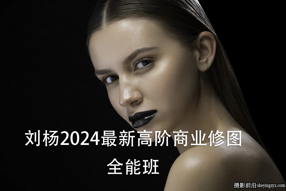 刘杨灵动修图2024最新高阶商业修图全能班教程+素材(70GB)