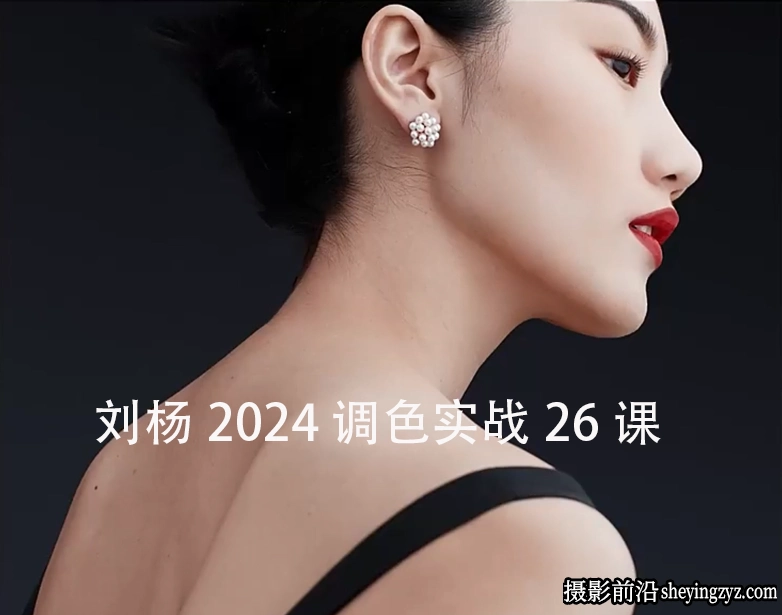 刘杨2024人像精修PS后期修图调色实战技巧26课