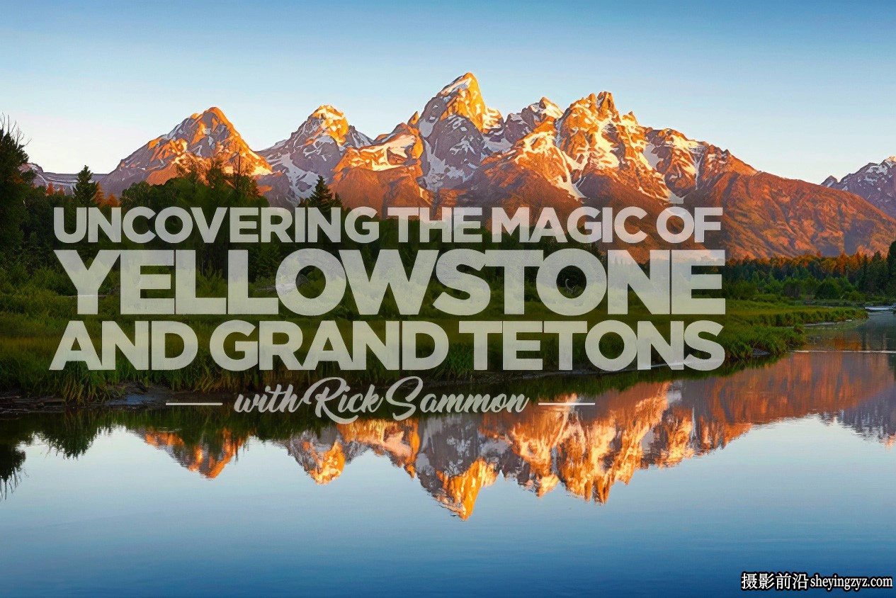 KelbyOne-Rick Sammon黄石公园和大提顿公园风光摄影教程中文字幕
