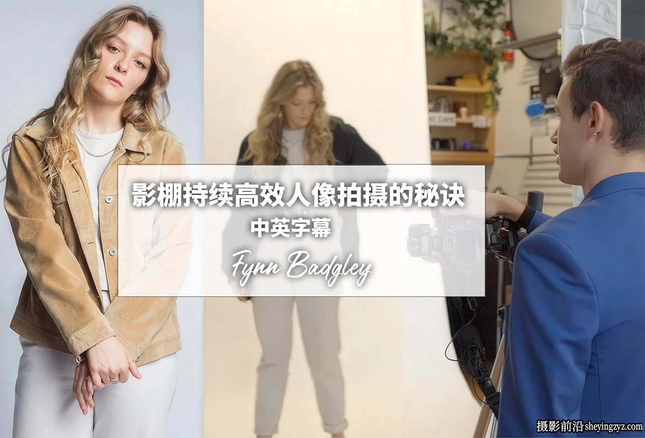摄影师Fynn Badgley影棚时尚人像持续高效拍摄的秘诀-中英字幕
