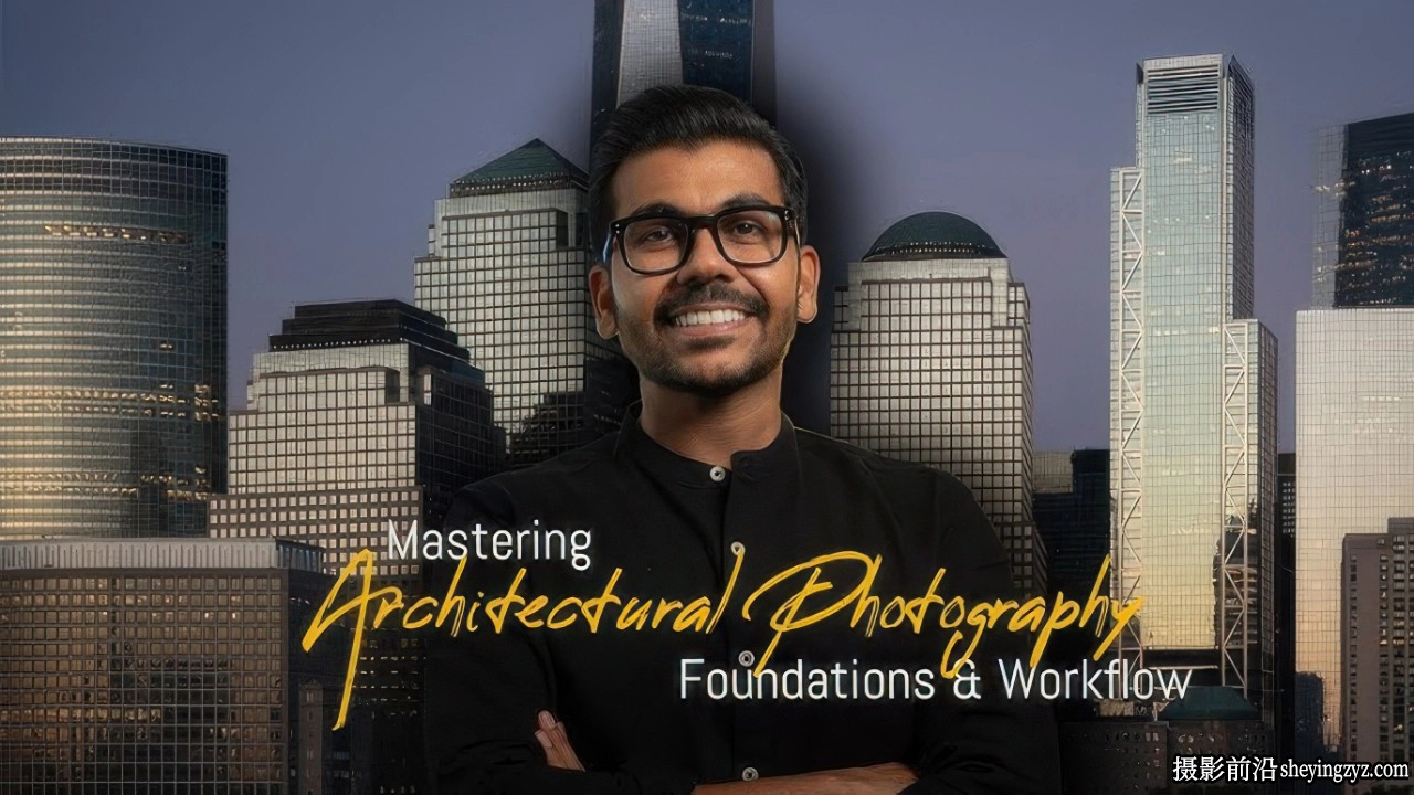Nakul Jain 建筑摄影大师班-建筑摄影基础与结构化工作流程-中英字幕