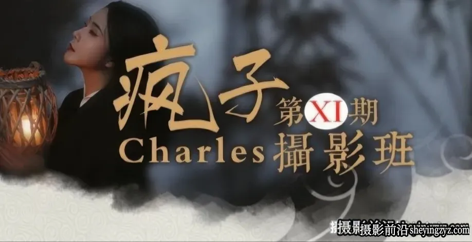 Charles疯子第11期摄影班-古风人像摄影视频教程17节课完整版