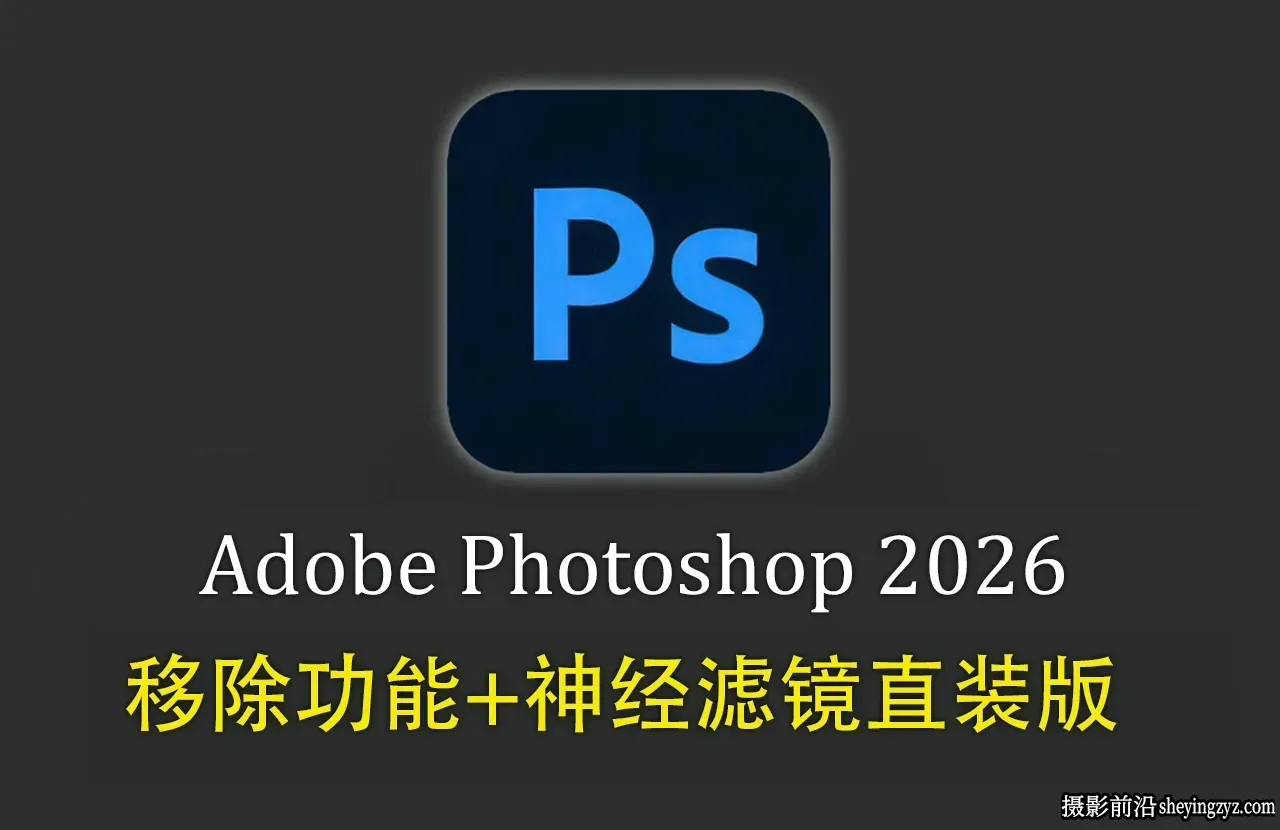 更新!PS2026正式版 Photoshop 2026 v27.6.0 移除功能+神经滤镜直装版