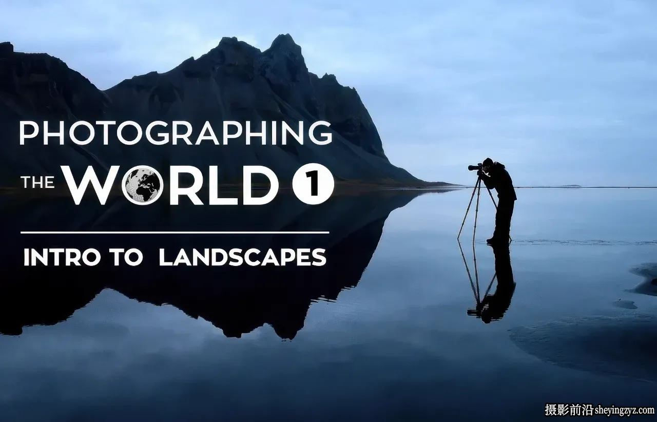 Fstoppers - Elia Locardi 拍摄世界风光第一部-独家精翻中英字幕