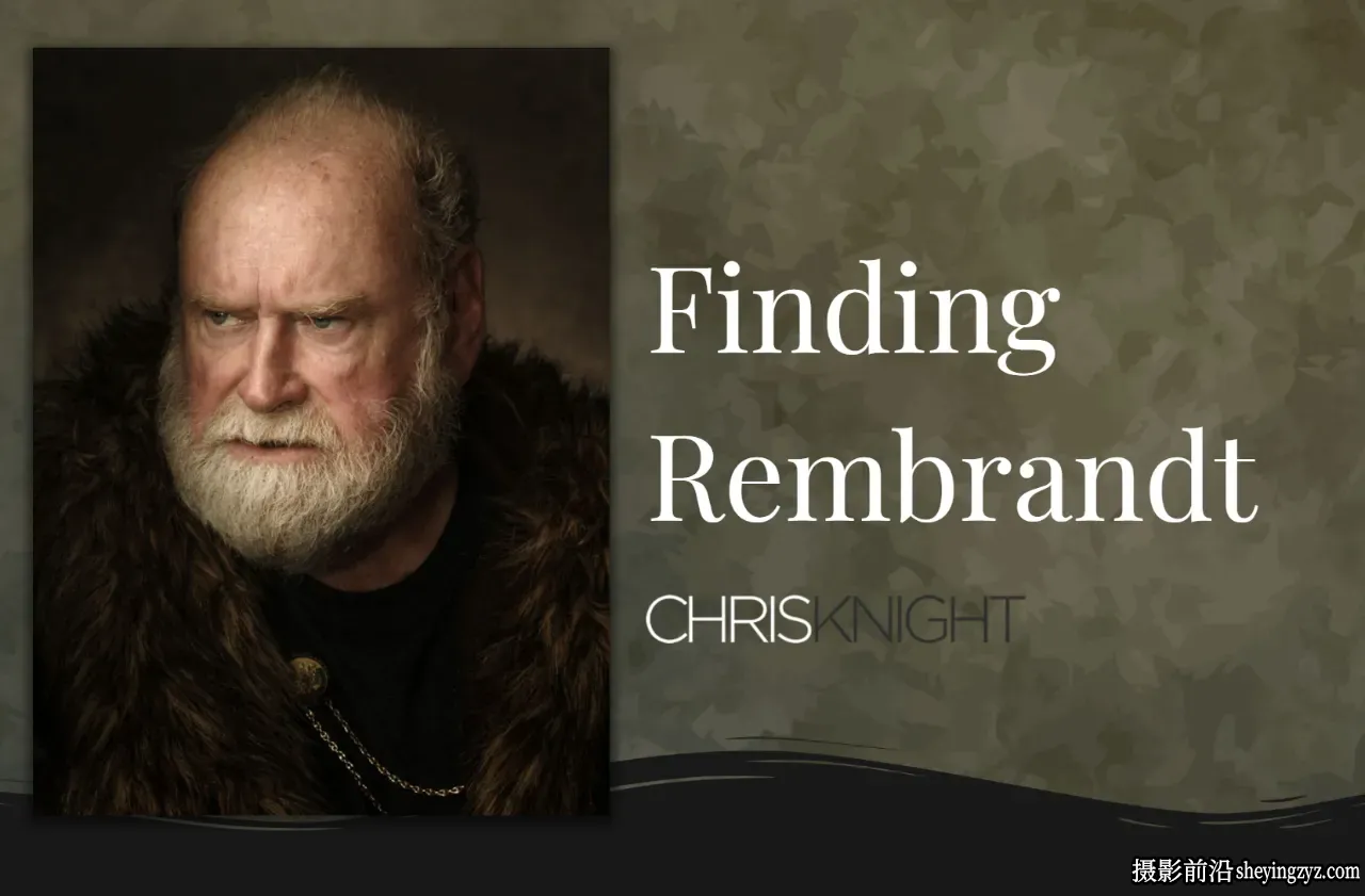 Chris Knight –寻找伦勃朗-古典肖像摄影布光教程-独家精翻中英字幕