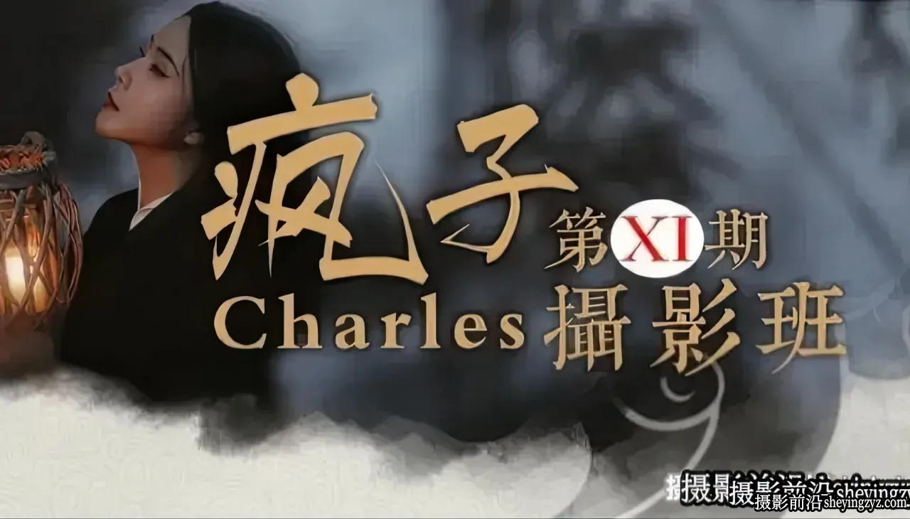 Charles疯子第11期摄影班-古风人像摄影视频教程17节课完整版