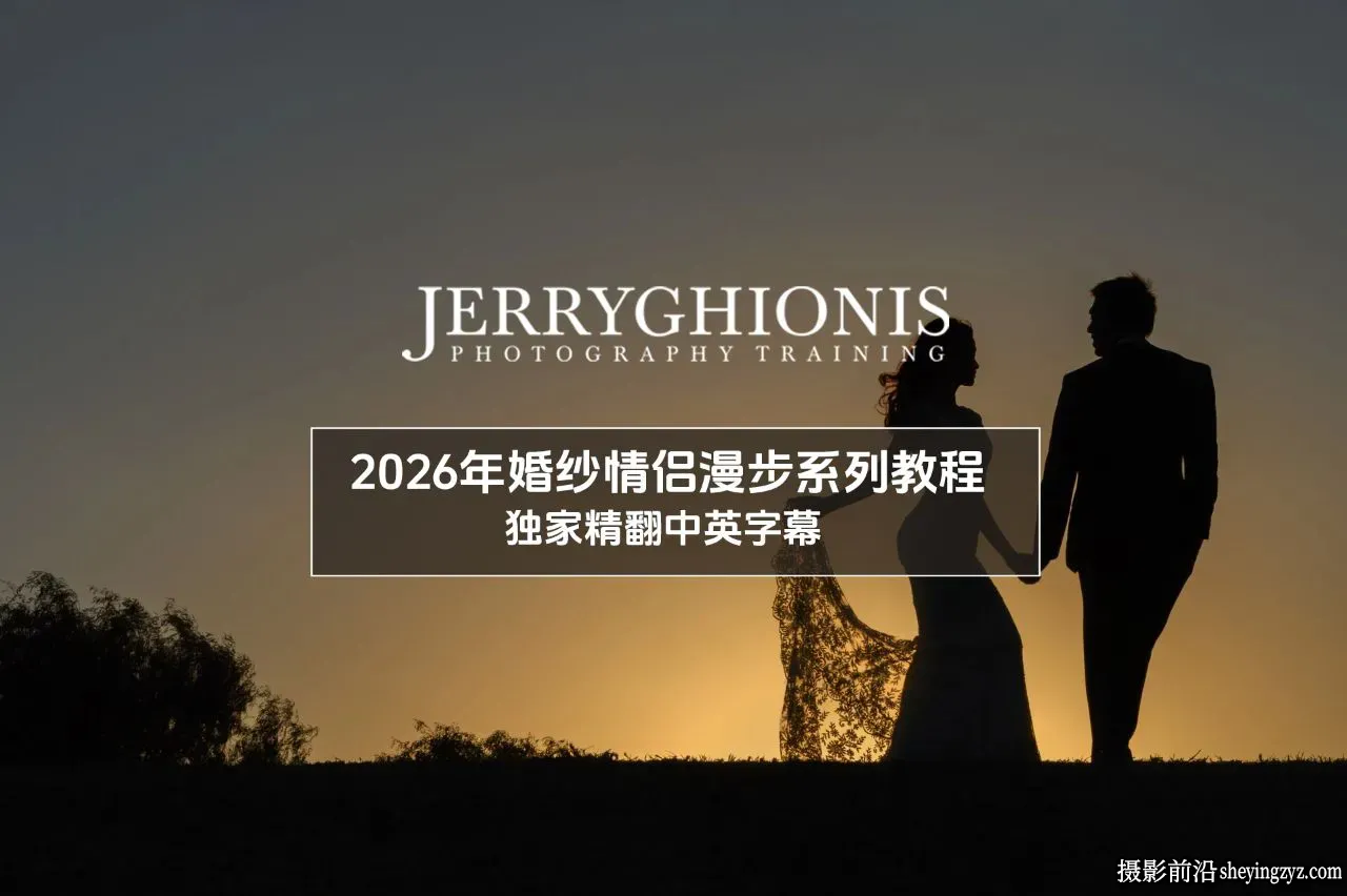 Jerry Ghionis - 2026年婚纱情侣摄影漫步系列全部教程-独家精翻中英字幕