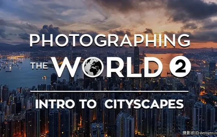 Fstoppers - Elia Locardi 拍摄世界城市风光第二部-独家精翻中英字幕