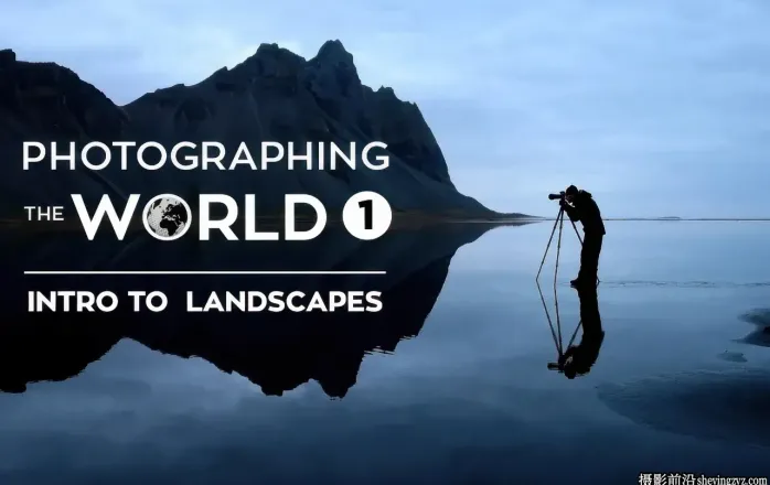 Fstoppers - Elia Locardi 拍摄世界风光第一部-独家精翻中英字幕